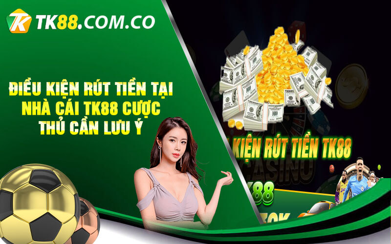 Dieu kien rut tien tai nha cai TK88 cuoc thu can luu y