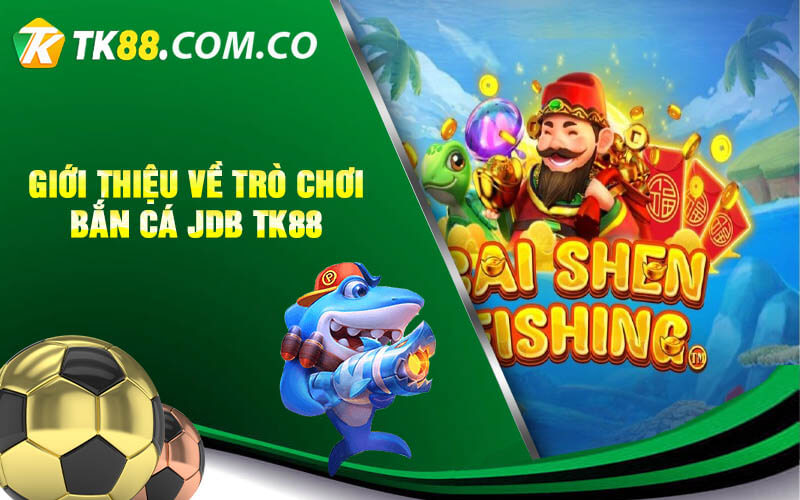 Gioi thieu ve tro choi Ban Ca JDB TK88