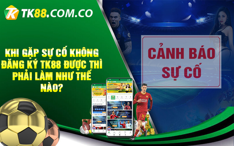 Khi gap su co khong dang ky TK88 duoc thi phai lam nhu the nao