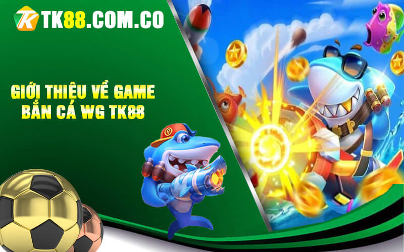 Gioi thieu ve game ban ca WG TK88