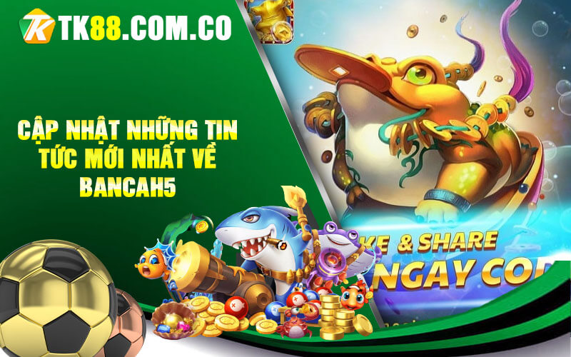 Cap nhat nhung tin tuc moi nhat ve Bancah5