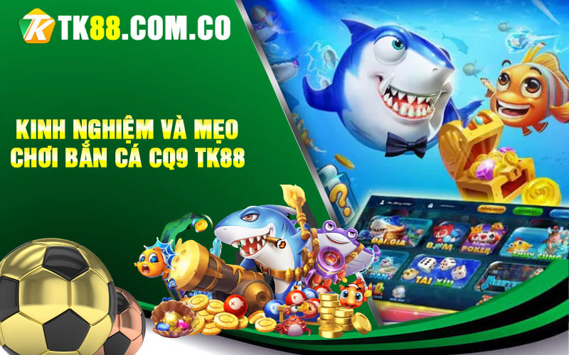 Kinh nghiem va meo choi ban ca CQ9 TK88